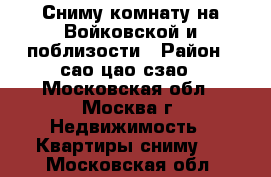 Сниму комнату на Войковской и поблизости › Район ­ сао-цао-сзао - Московская обл., Москва г. Недвижимость » Квартиры сниму   . Московская обл.